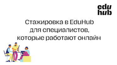 Стажировка в EduHub для специалистов, которые работают онлайн. Срок подачи заявки — 31.12.2023.